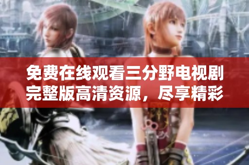 免费在线观看三分野电视剧完整版高清资源，尽享精彩剧情