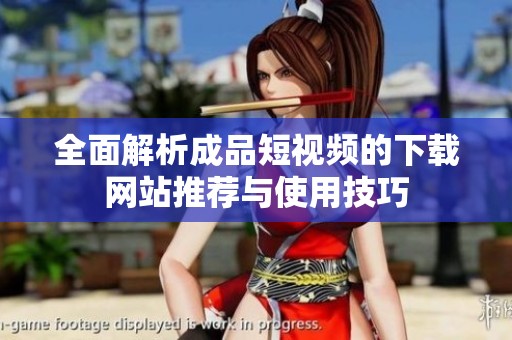 全面解析成品短视频的下载网站推荐与使用技巧