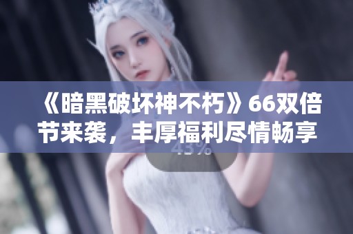 《暗黑破坏神不朽》66双倍节来袭，丰厚福利尽情畅享！