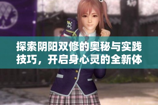 探索阴阳双修的奥秘与实践技巧，开启身心灵的全新体验