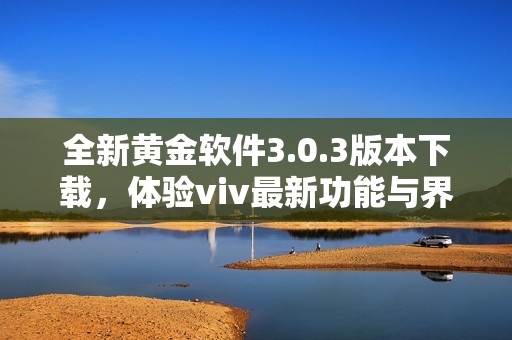 全新黄金软件3.0.3版本下载，体验viv最新功能与界面