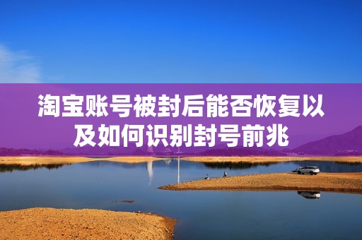 淘宝账号被封后能否恢复以及如何识别封号前兆