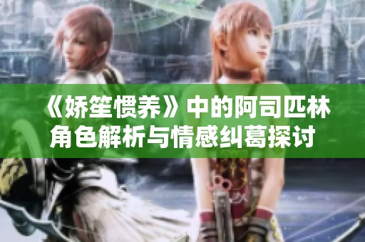 《娇笙惯养》中的阿司匹林角色解析与情感纠葛探讨