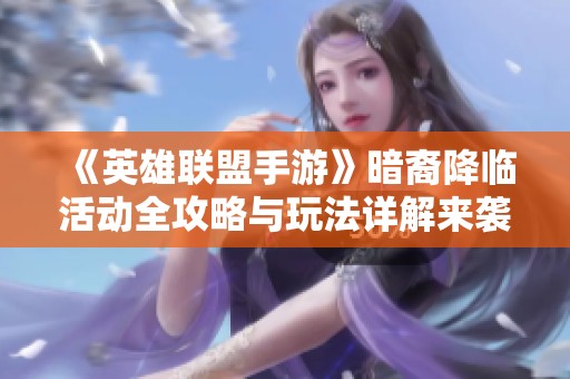 《英雄联盟手游》暗裔降临活动全攻略与玩法详解来袭