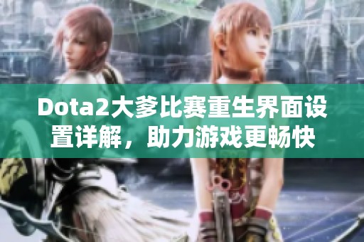 Dota2大爹比赛重生界面设置详解，助力游戏更畅快