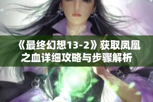 《最终幻想13-2》获取凤凰之血详细攻略与步骤解析