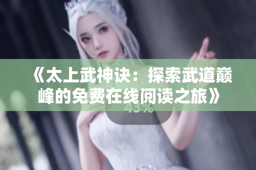 《太上武神诀：探索武道巅峰的免费在线阅读之旅》