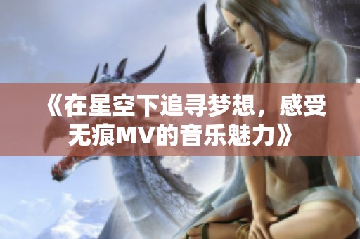 《在星空下追寻梦想，感受无痕MV的音乐魅力》
