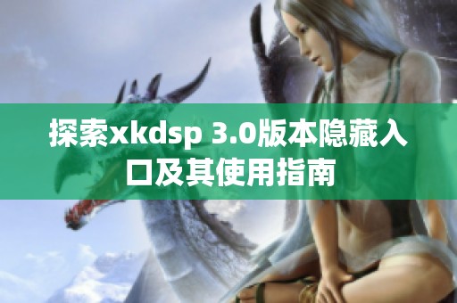 探索xkdsp 3.0版本隐藏入口及其使用指南