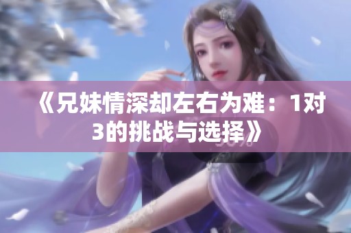 《兄妹情深却左右为难：1对3的挑战与选择》