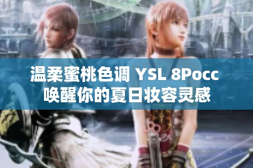 温柔蜜桃色调 YSL 8Pocc 唤醒你的夏日妆容灵感