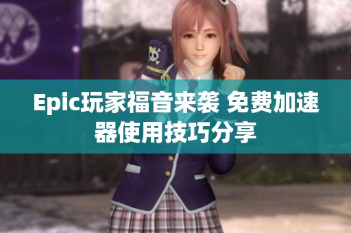 Epic玩家福音来袭 免费加速器使用技巧分享