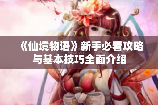 《仙境物语》新手必看攻略与基本技巧全面介绍