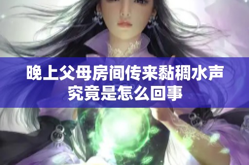 晚上父母房间传来黏稠水声究竟是怎么回事