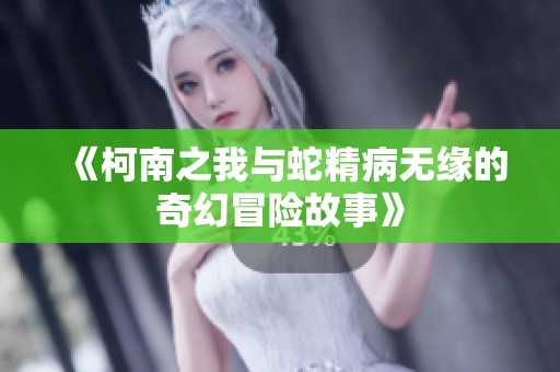 《柯南之我与蛇精病无缘的奇幻冒险故事》