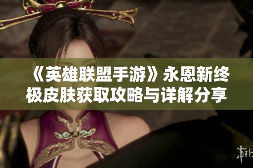 《英雄联盟手游》永恩新终极皮肤获取攻略与详解分享