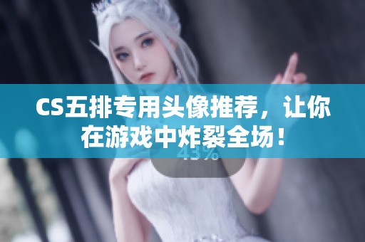 CS五排专用头像推荐，让你在游戏中炸裂全场！
