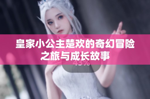 皇家小公主楚欢的奇幻冒险之旅与成长故事