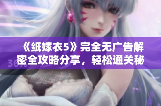 《纸嫁衣5》完全无广告解密全攻略分享，轻松通关秘籍解析