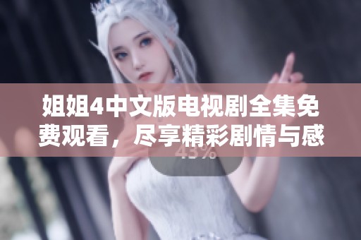姐姐4中文版电视剧全集免费观看，尽享精彩剧情与感人故事