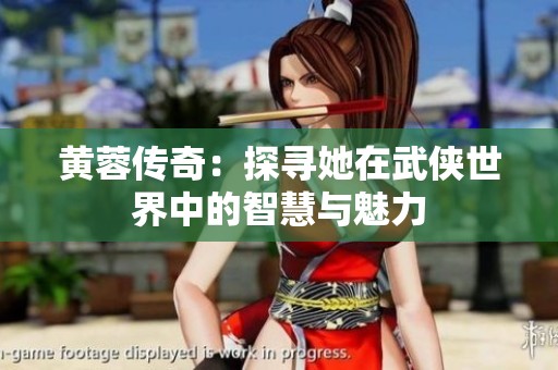 黄蓉传奇：探寻她在武侠世界中的智慧与魅力