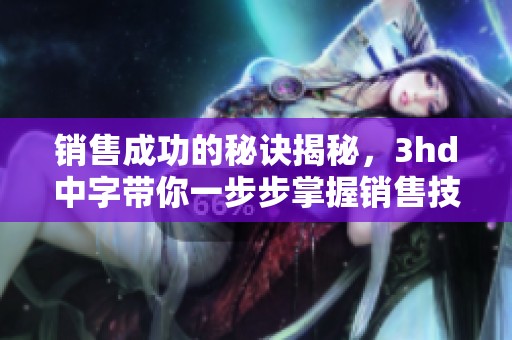 销售成功的秘诀揭秘，3hd中字带你一步步掌握销售技巧