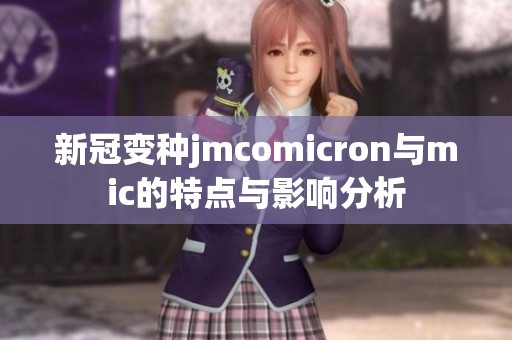 新冠变种jmcomicron与mic的特点与影响分析