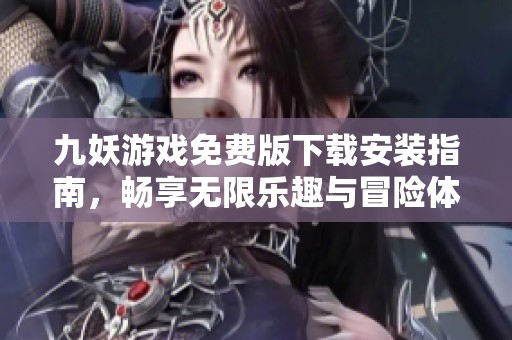 九妖游戏免费版下载安装指南，畅享无限乐趣与冒险体验
