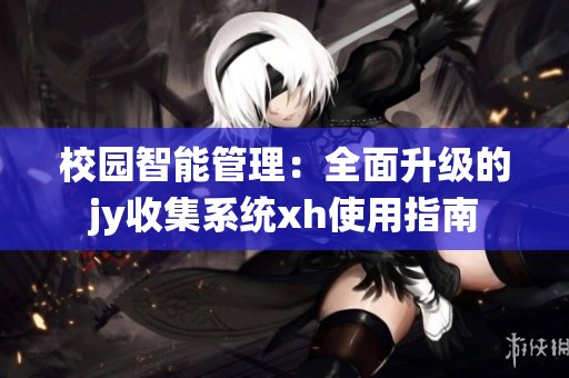 校园智能管理：全面升级的jy收集系统xh使用指南