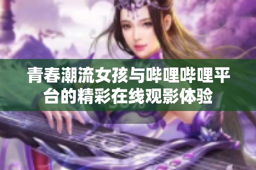 青春潮流女孩与哔哩哔哩平台的精彩在线观影体验