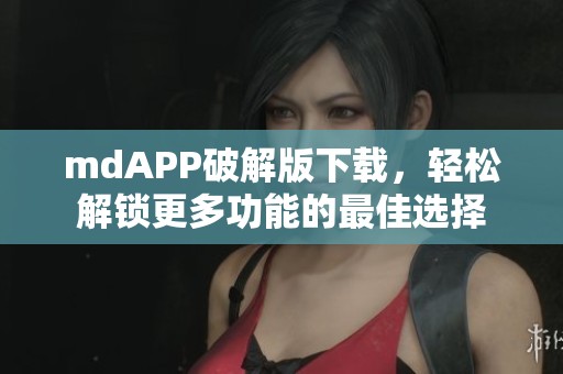 mdAPP破解版下载，轻松解锁更多功能的最佳选择