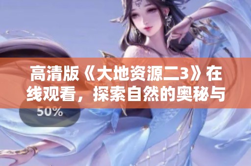 高清版《大地资源二3》在线观看，探索自然的奥秘与美丽