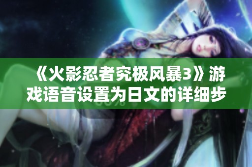 《火影忍者究极风暴3》游戏语音设置为日文的详细步骤指南