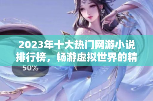 2023年十大热门网游小说排行榜，畅游虚拟世界的精彩故事