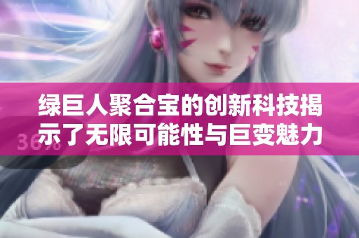 绿巨人聚合宝的创新科技揭示了无限可能性与巨变魅力