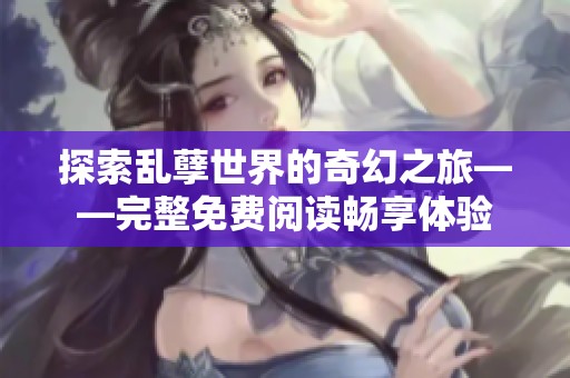探索乱孽世界的奇幻之旅——完整免费阅读畅享体验