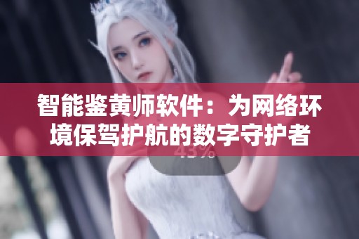 智能鉴黄师软件：为网络环境保驾护航的数字守护者