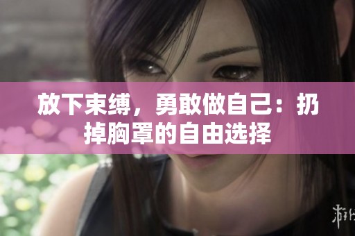 放下束缚，勇敢做自己：扔掉胸罩的自由选择