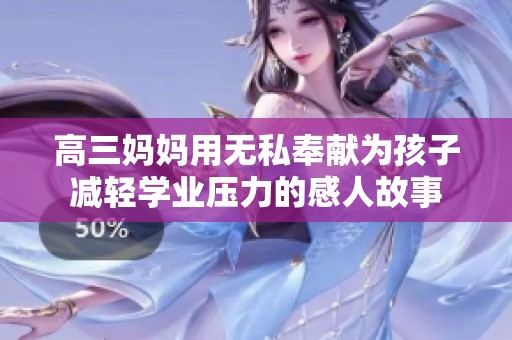 高三妈妈用无私奉献为孩子减轻学业压力的感人故事