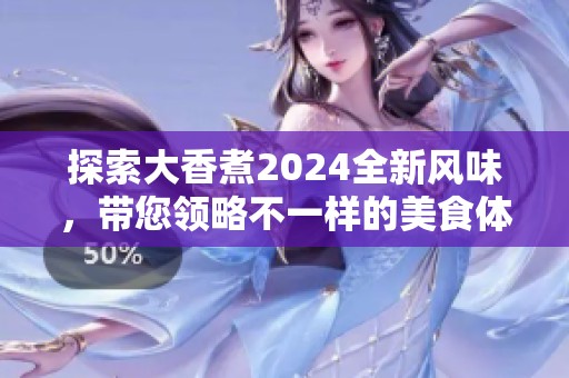 探索大香煮2024全新风味，带您领略不一样的美食体验