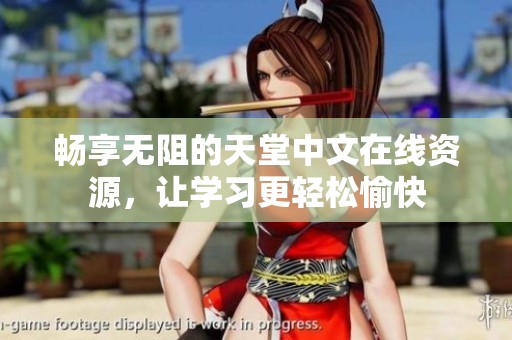 畅享无阻的天堂中文在线资源，让学习更轻松愉快