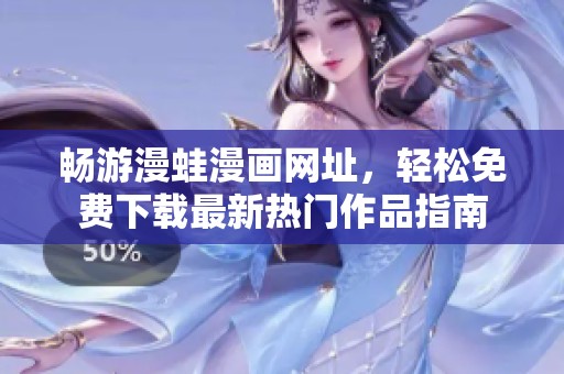 畅游漫蛙漫画网址，轻松免费下载最新热门作品指南