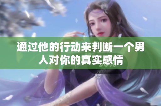 通过他的行动来判断一个男人对你的真实感情