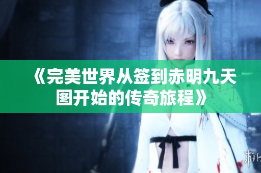 《完美世界从签到赤明九天图开始的传奇旅程》