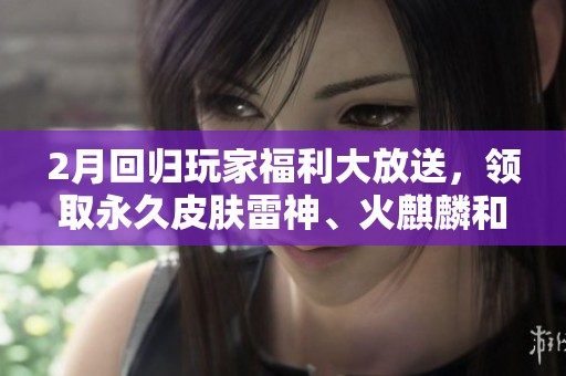 2月回归玩家福利大放送，领取永久皮肤雷神、火麒麟和天龙！