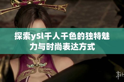 探索ySl千人千色的独特魅力与时尚表达方式