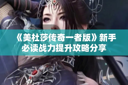 《美杜莎传奇一者版》新手必读战力提升攻略分享