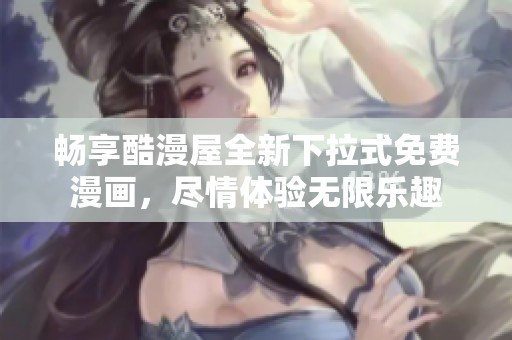 畅享酷漫屋全新下拉式免费漫画，尽情体验无限乐趣