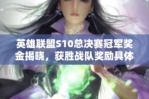 英雄联盟S10总决赛冠军奖金揭晓，获胜战队奖励具体金额揭秘