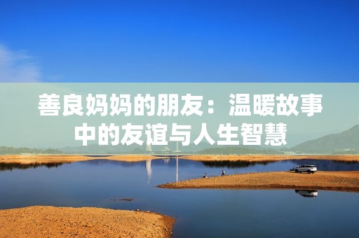 善良妈妈的朋友：温暖故事中的友谊与人生智慧